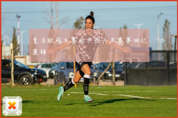 皇马欧冠决赛经典图片及赛事回忆集锦