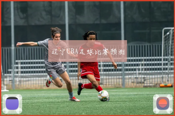 辽宁CBA足球比赛预测