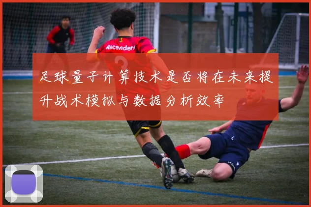 足球量子计算技术是否将在未来提升战术模拟与数据分析效率