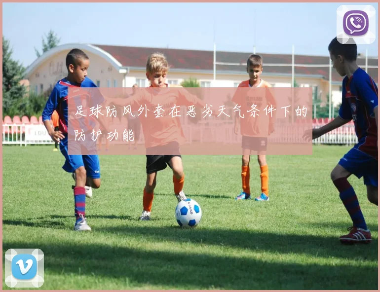 足球防风外套在恶劣天气条件下的防护功能
