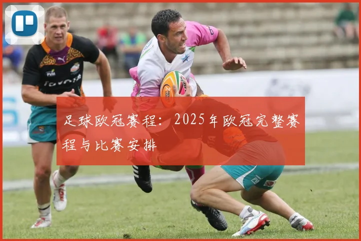 足球欧冠赛程：2025年欧冠完整赛程与比赛安排
