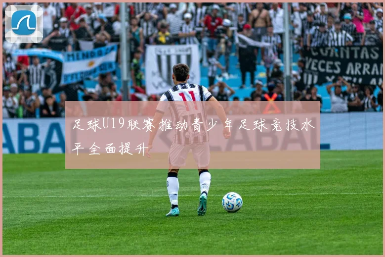足球U19联赛推动青少年足球竞技水平全面提升