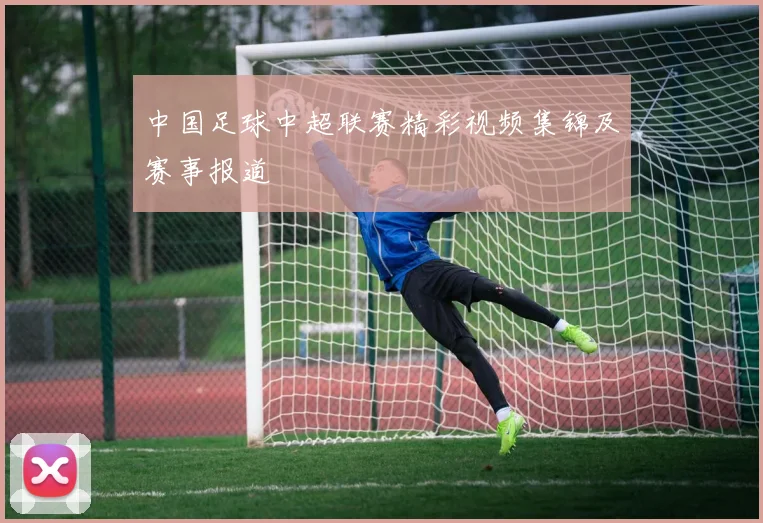 中国足球中超联赛精彩视频集锦及赛事报道