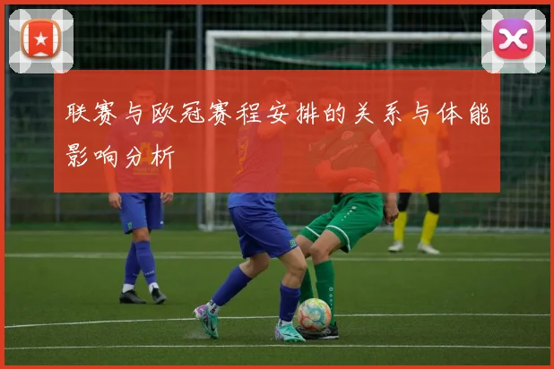 联赛与欧冠赛程安排的关系与体能影响分析